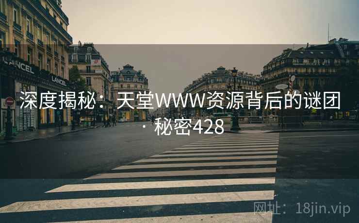 深度揭秘：天堂WWW资源背后的谜团 · 秘密428