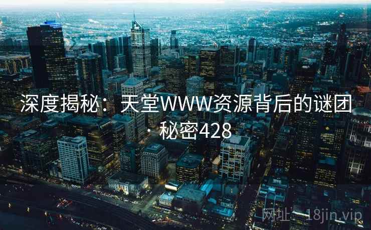 深度揭秘：天堂WWW资源背后的谜团 · 秘密428