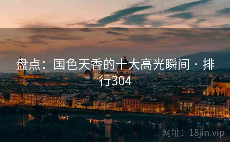 盘点：国色天香的十大高光瞬间 · 排行304