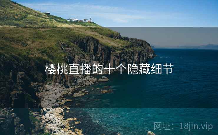 樱桃直播的十个隐藏细节