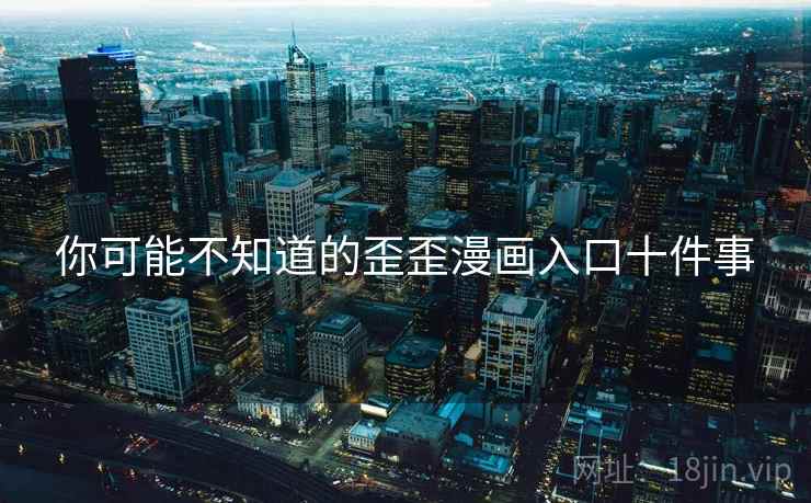 你可能不知道的歪歪漫画入口十件事