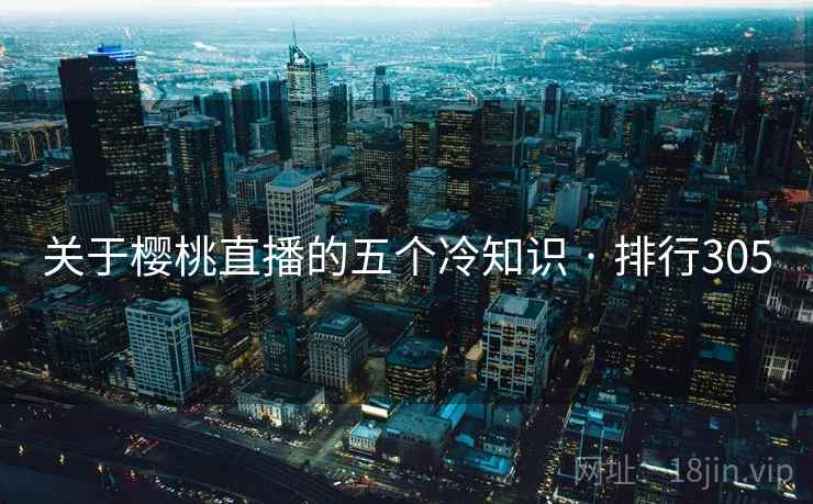 关于樱桃直播的五个冷知识 · 排行305