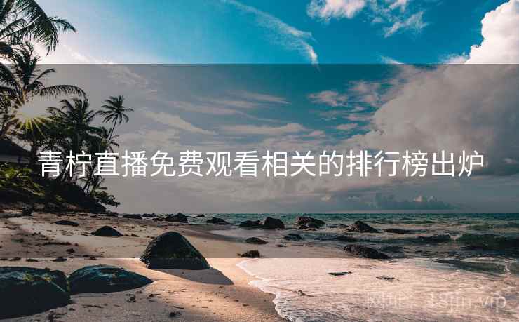青柠直播免费观看相关的排行榜出炉