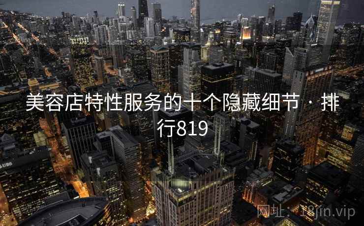 美容店特性服务的十个隐藏细节 · 排行819