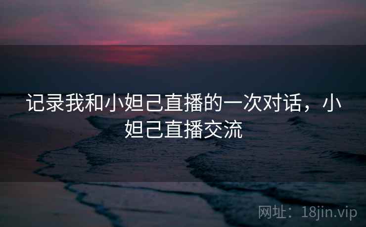 记录我和小妲己直播的一次对话，小妲己直播交流