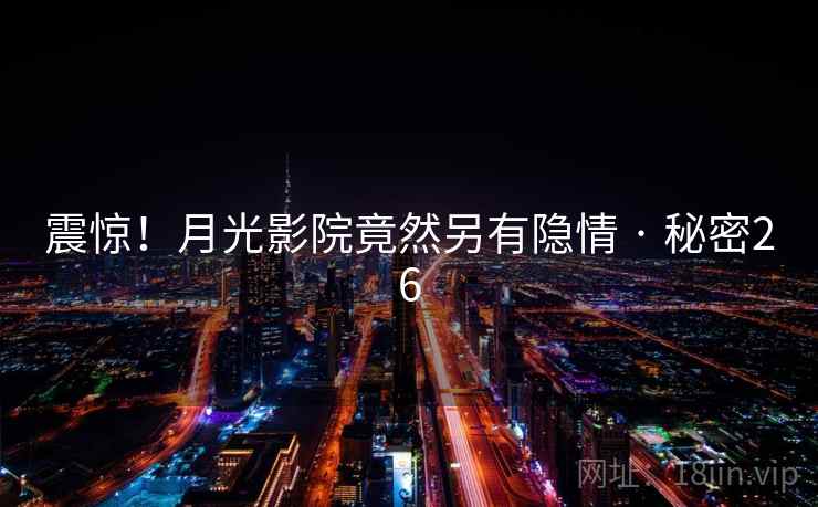 震惊！月光影院竟然另有隐情 · 秘密26