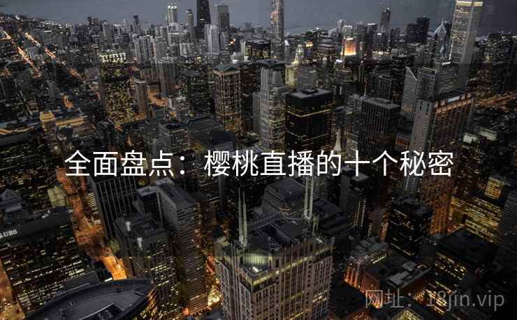 全面盘点：樱桃直播的十个秘密