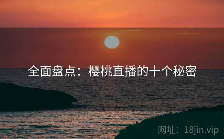 全面盘点：樱桃直播的十个秘密