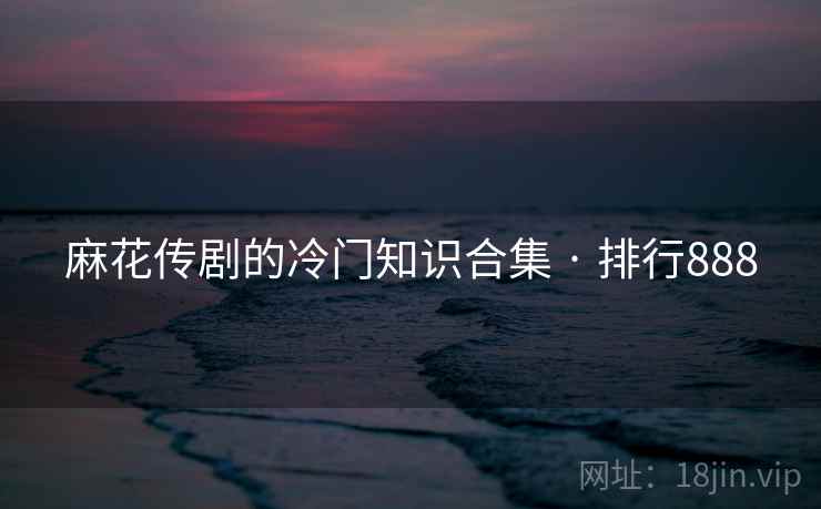 麻花传剧的冷门知识合集 · 排行888