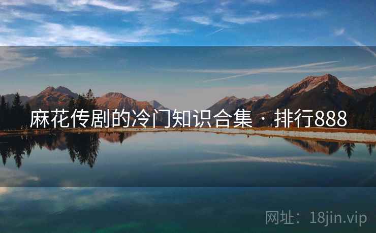 麻花传剧的冷门知识合集 · 排行888