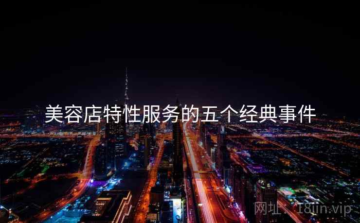 美容店特性服务的五个经典事件
