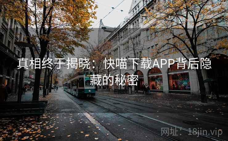 真相终于揭晓：快喵下载APP背后隐藏的秘密