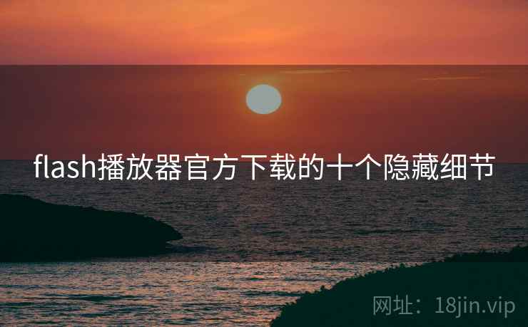 flash播放器官方下载的十个隐藏细节 flash播放器官方下载的十个隐藏细节