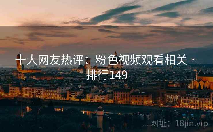 十大网友热评：粉色视频观看相关 · 排行149