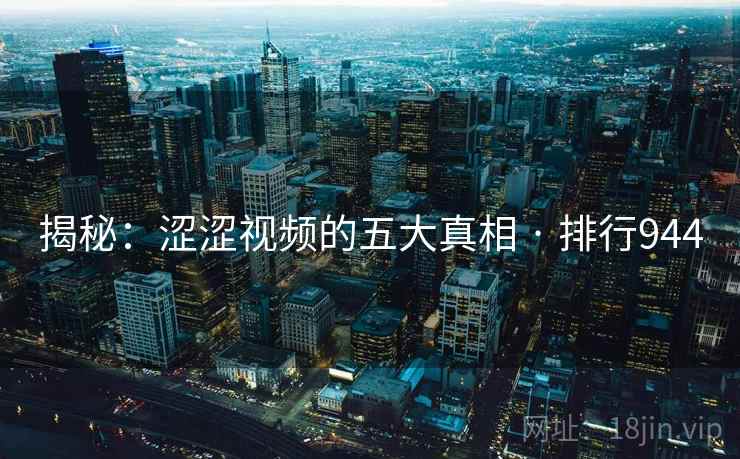 揭秘:涩涩视频的五大真相 · 排行944 揭秘:涩涩视频的五大真相 · 排行944