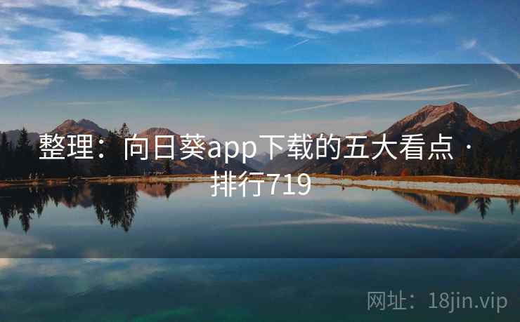 整理:向日葵app下载的五大看点 · 排行719 整理:向日葵app下载的五大看点 · 排行719