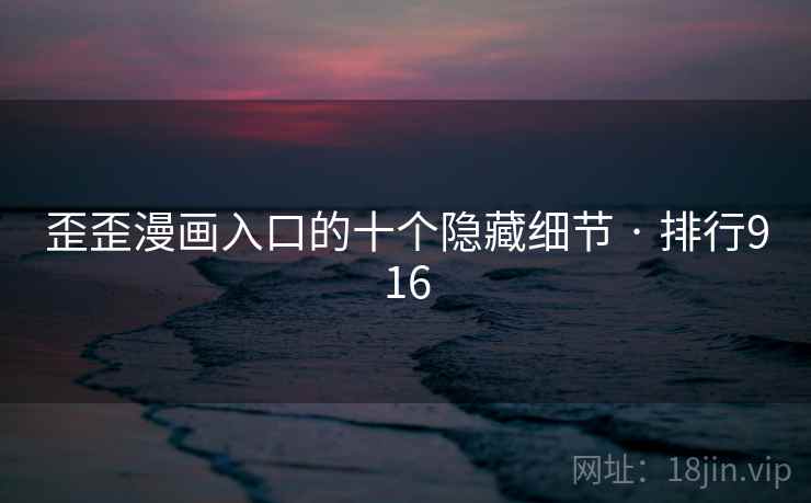 歪歪漫画入口的十个隐藏细节 · 排行916