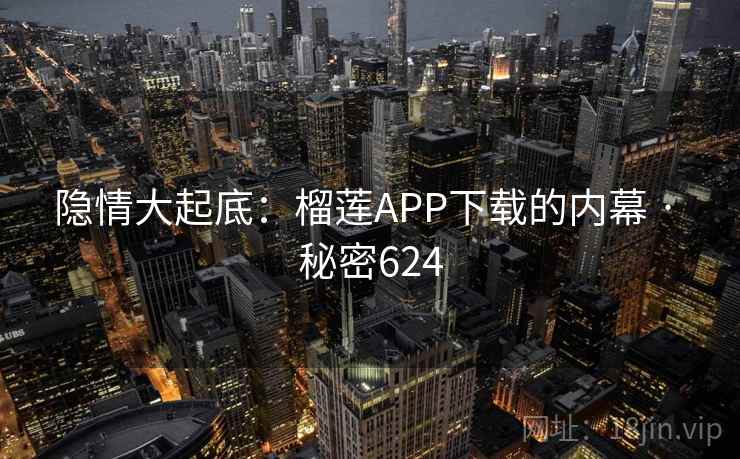 隐情大起底：榴莲APP下载的内幕 · 秘密624