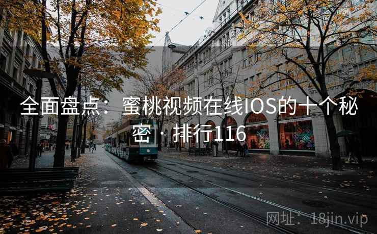 全面盘点：蜜桃视频在线IOS的十个秘密 · 排行116