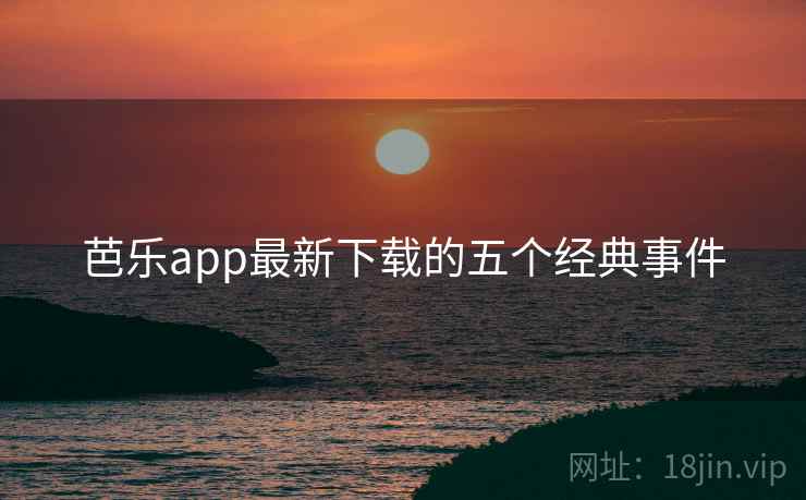 芭乐app最新下载的五个经典事件