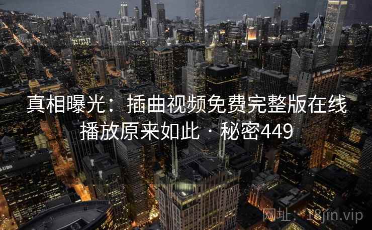 真相曝光：插曲视频免费完整版在线播放原来如此 · 秘密449