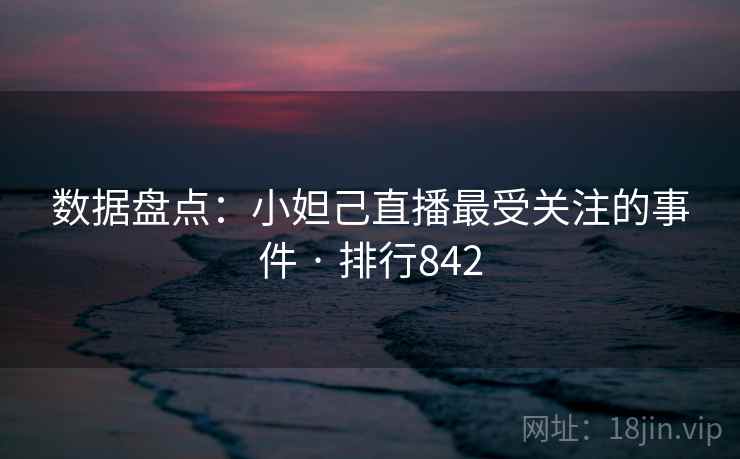数据盘点:小妲己直播最受关注的事件 · 排行842 数据盘点:小妲己直播最受关注的事件 · 排行842