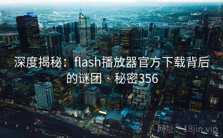 深度揭秘：flash播放器官方下载背后的谜团 · 秘密356