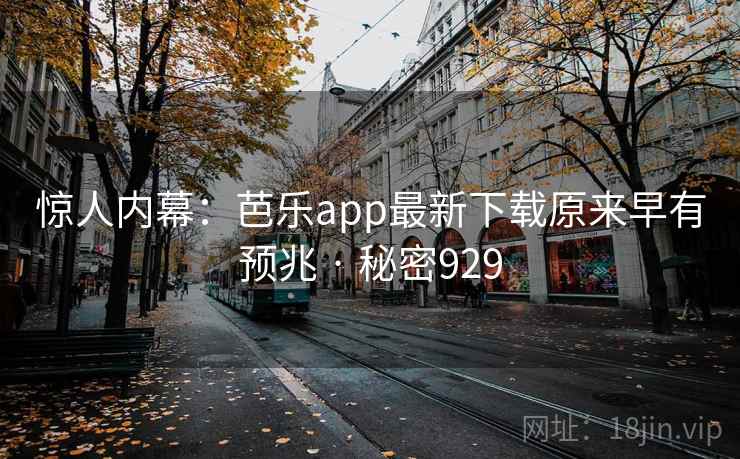 惊人内幕：芭乐app最新下载原来早有预兆 · 秘密929