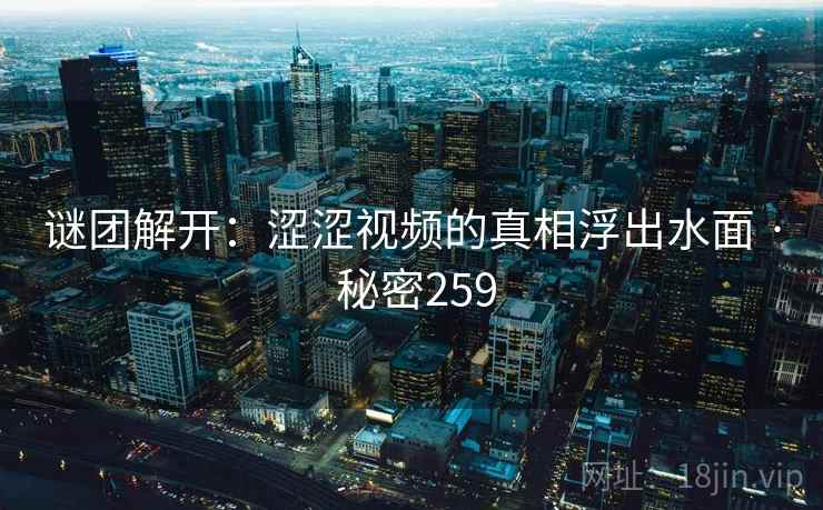 谜团解开:涩涩视频的真相浮出水面 · 秘密259