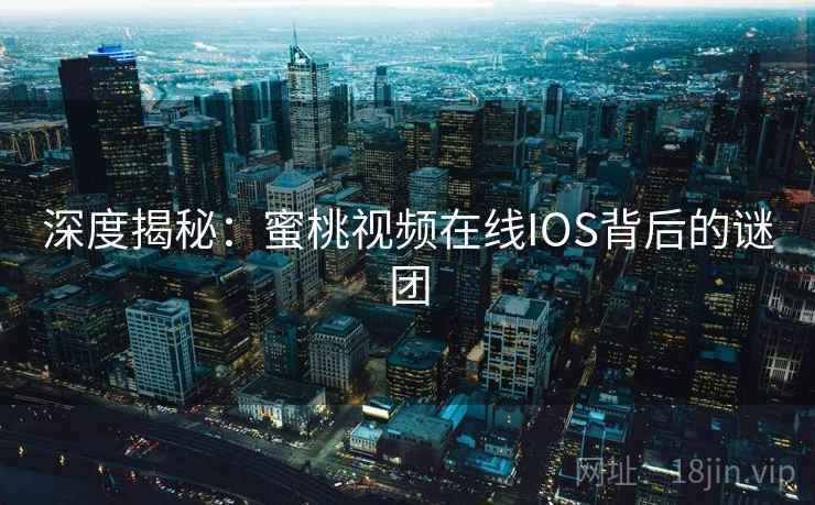深度揭秘:蜜桃视频在线IOS背后的谜团