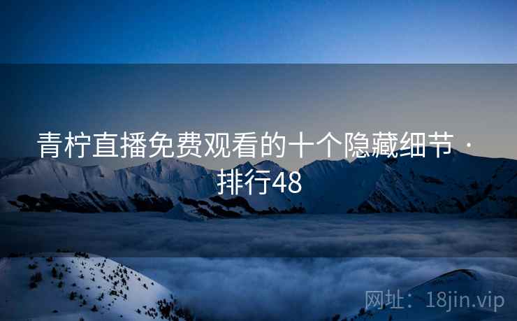 青柠直播免费观看的十个隐藏细节 · 排行48