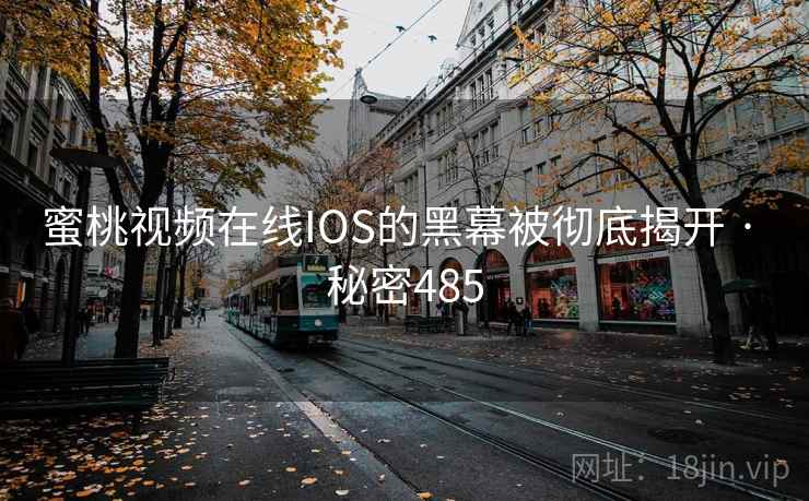 蜜桃视频在线IOS的黑幕被彻底揭开 · 秘密485 蜜桃视频在线IOS的黑幕被彻底揭开 · 秘密485
