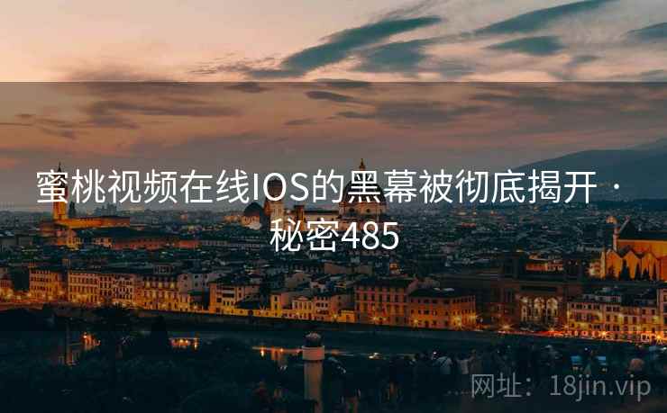 蜜桃视频在线IOS的黑幕被彻底揭开 · 秘密485