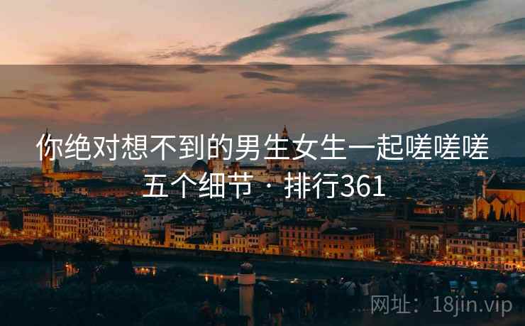 你绝对想不到的男生女生一起嗟嗟嗟五个细节 · 排行361