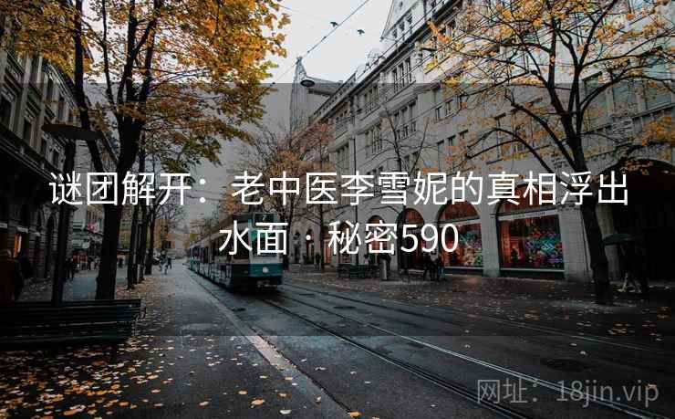 谜团解开:老中医李雪妮的真相浮出水面 · 秘密590