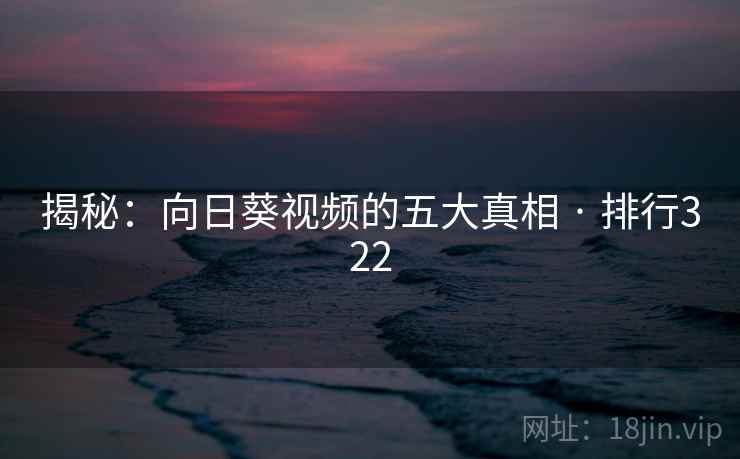 揭秘:向日葵视频的五大真相 · 排行322