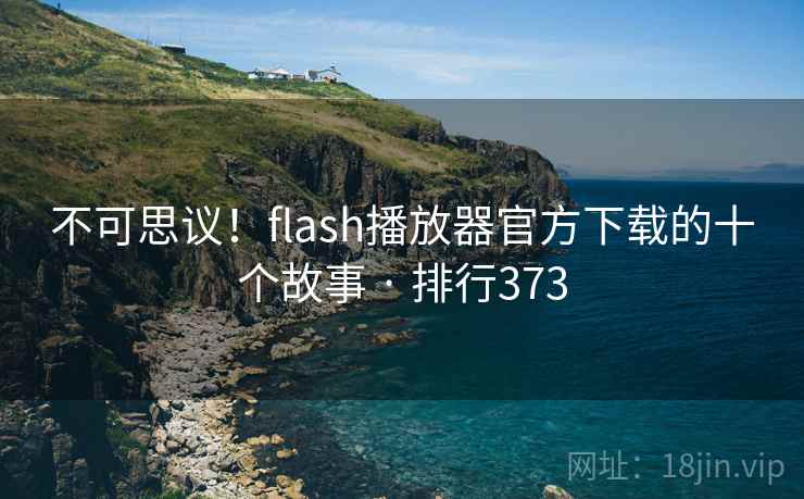 不可思议!flash播放器官方下载的十个故事 · 排行373