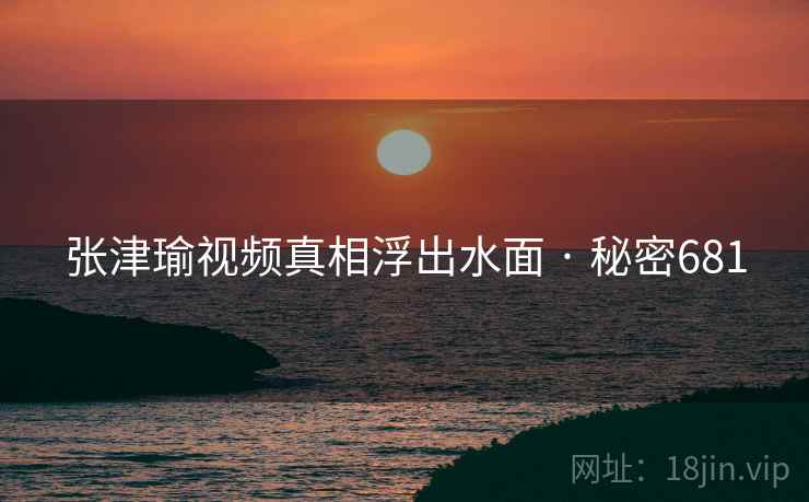 张津瑜视频真相浮出水面 · 秘密681