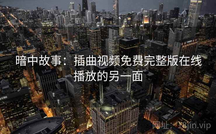 暗中故事:插曲视频免费完整版在线播放的另一面 暗中故事:插曲视频免费完整版在线播放的另一面