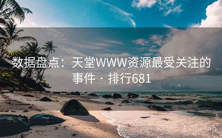 数据盘点:天堂WWW资源最受关注的事件 · 排行681 数据盘点:天堂WWW资源最受关注的事件 · 排行681