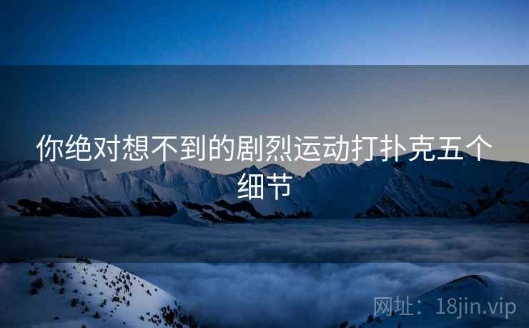 你绝对想不到的剧烈运动打扑克五个细节