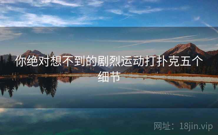你绝对想不到的剧烈运动打扑克五个细节 你绝对想不到的剧烈运动打扑克五个细节