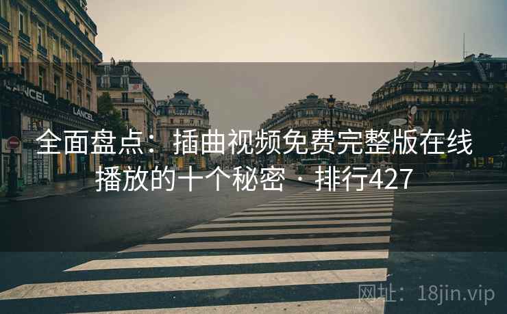 全面盘点:插曲视频免费完整版在线播放的十个秘密 · 排行427