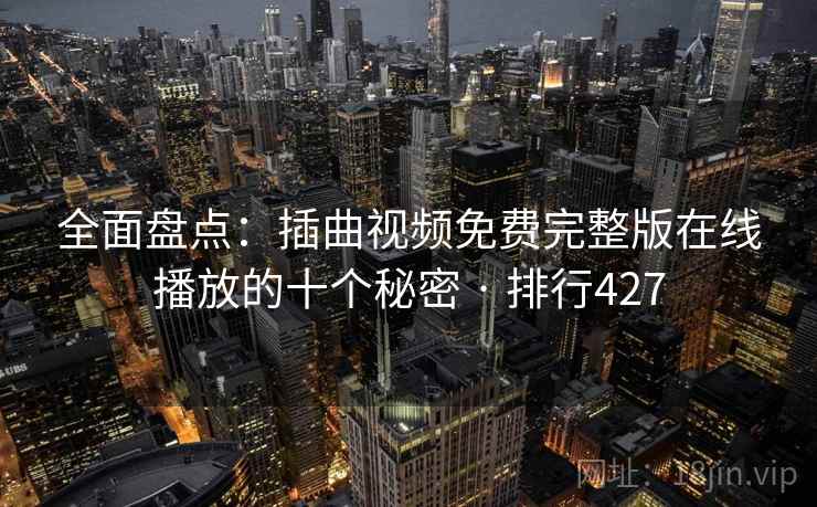 全面盘点:插曲视频免费完整版在线播放的十个秘密 · 排行427 全面盘点:插曲视频免费完整版在线播放的十个秘密 · 排行427