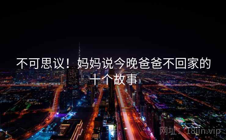 不可思议！妈妈说今晚爸爸不回家的十个故事