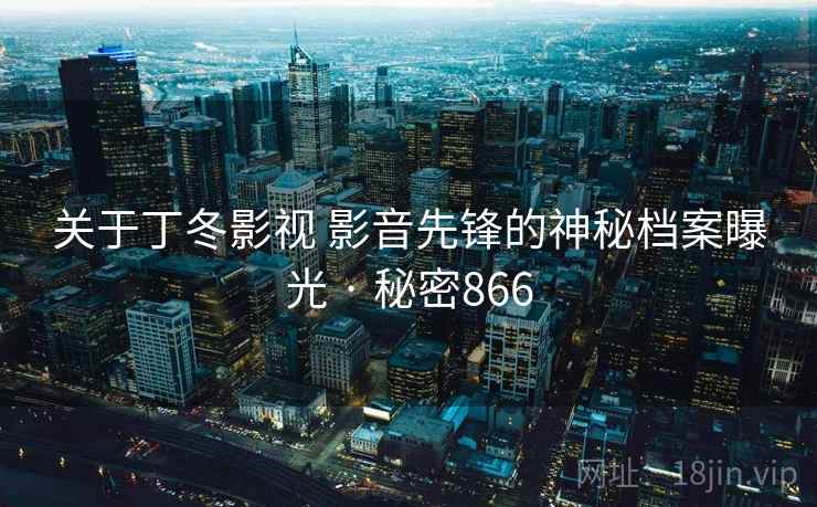 关于丁冬影视 影音先锋的神秘档案曝光 · 秘密866