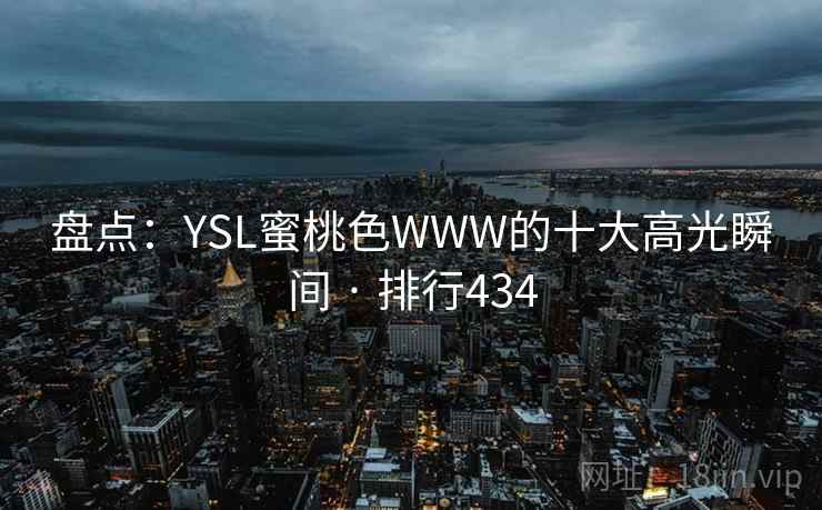 盘点：YSL蜜桃色WWW的十大高光瞬间 · 排行434