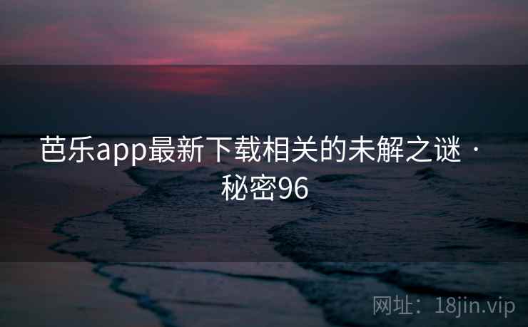 芭乐app最新下载相关的未解之谜 · 秘密96
